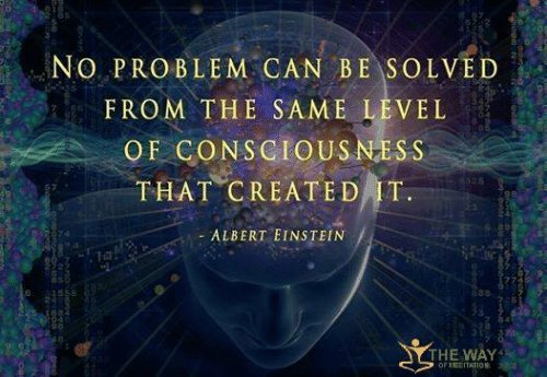  no problem can be solved from the same level of consciousness that created it