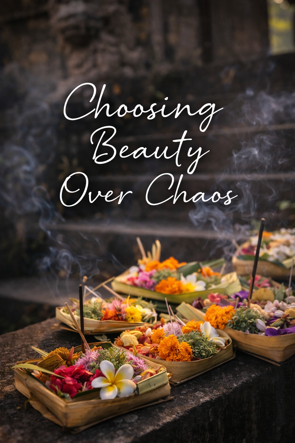 Balinese flower offerings arranged in woven palm trays with incense smoke rising on stone temple steps, with the words ‘Choosing Beauty Over Chaos’ written above